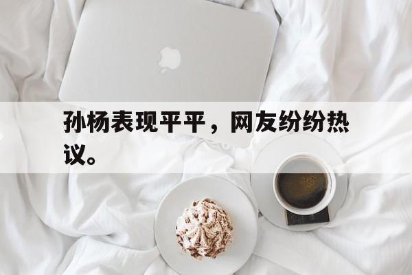 孙杨表现平平，网友纷纷热议。
