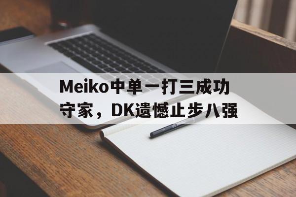 Meiko中单一打三成功守家，DK遗憾止步八强