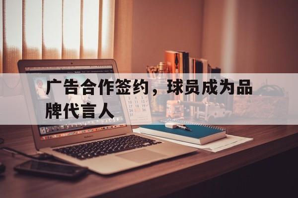 广告合作签约，球员成为品牌代言人