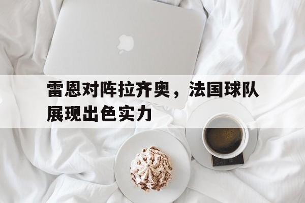 雷恩对阵拉齐奥，法国球队展现出色实力