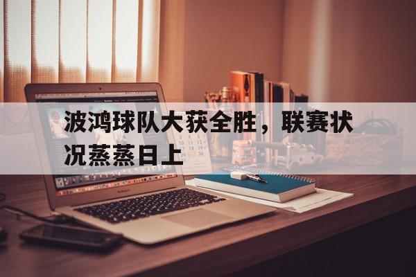 波鸿球队大获全胜，联赛状况蒸蒸日上