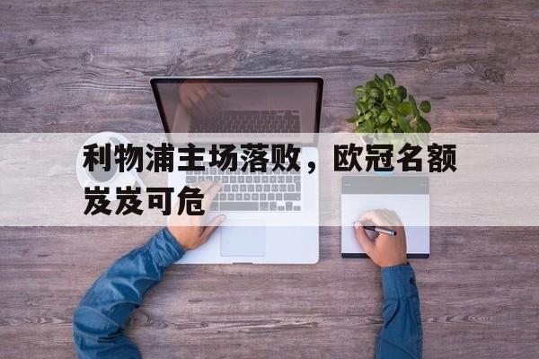 利物浦主场落败，欧冠名额岌岌可危
