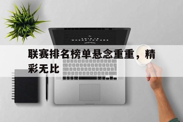 联赛排名榜单悬念重重，精彩无比