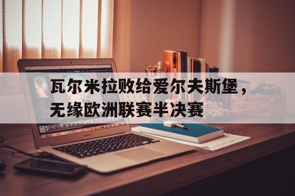 瓦尔米拉败给爱尔夫斯堡，无缘欧洲联赛半决赛