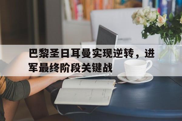 巴黎圣日耳曼实现逆转，进军最终阶段关键战