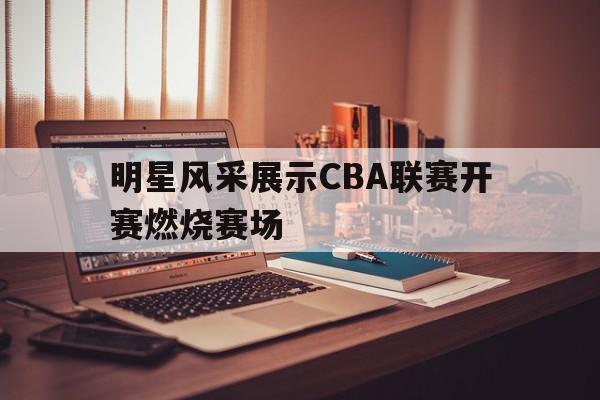 明星风采展示CBA联赛开赛燃烧赛场