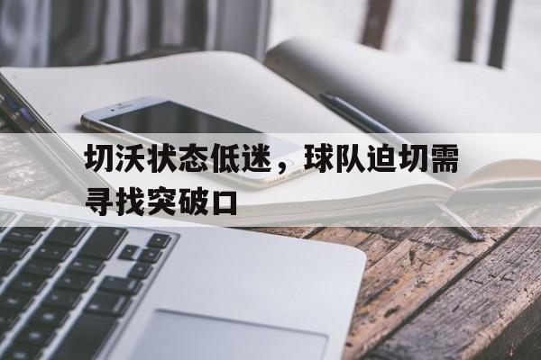 切沃状态低迷，球队迫切需寻找突破口