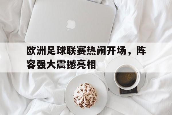 欧洲足球联赛热闹开场，阵容强大震撼亮相