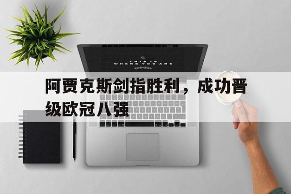 阿贾克斯剑指胜利，成功晋级欧冠八强